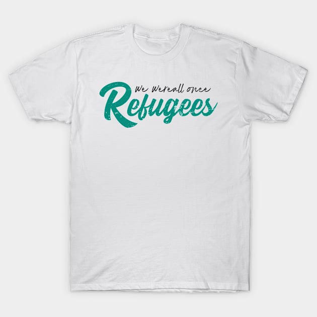 'We Were All Once Refugees' Refugee Care Shirt T-Shirt by ourwackyhome
